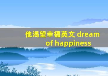 他渴望幸福英文 dream of happiness